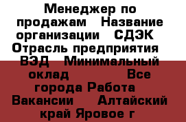 Менеджер по продажам › Название организации ­ СДЭК › Отрасль предприятия ­ ВЭД › Минимальный оклад ­ 15 000 - Все города Работа » Вакансии   . Алтайский край,Яровое г.